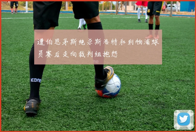 遭伯恩茅斯绝杀斯洛特和利物浦球员赛后走向裁判组抱怨