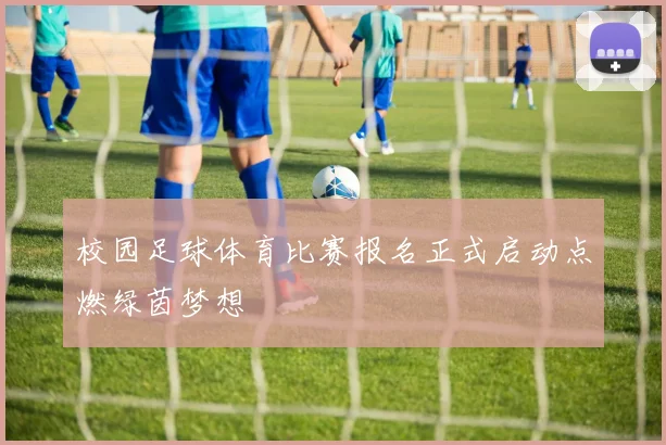 校园足球体育比赛报名正式启动点燃绿茵梦想