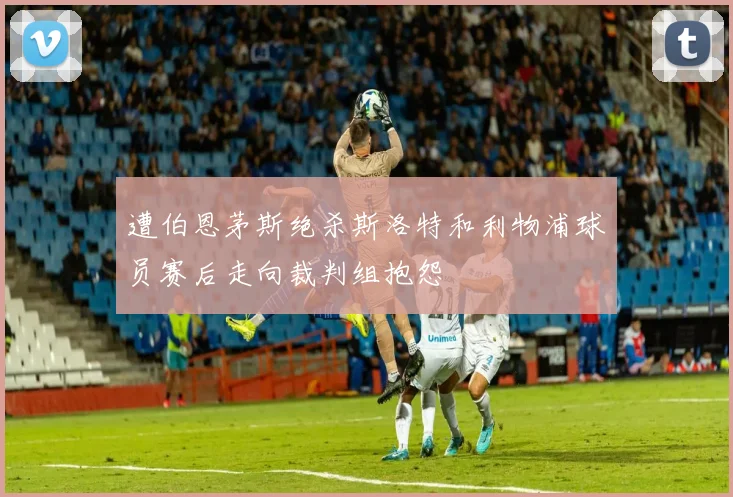 遭伯恩茅斯绝杀斯洛特和利物浦球员赛后走向裁判组抱怨